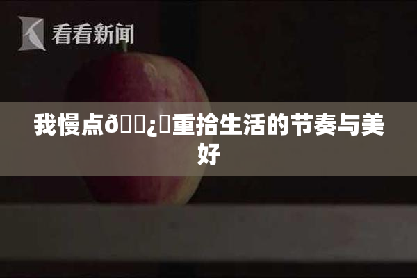 我慢点🌿‌重拾生活的节奏与美好