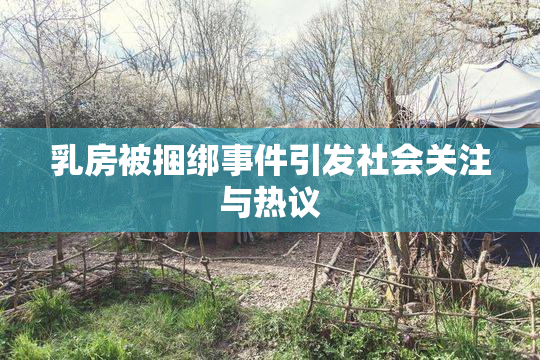 乳房被捆绑事件引发社会关注与热议