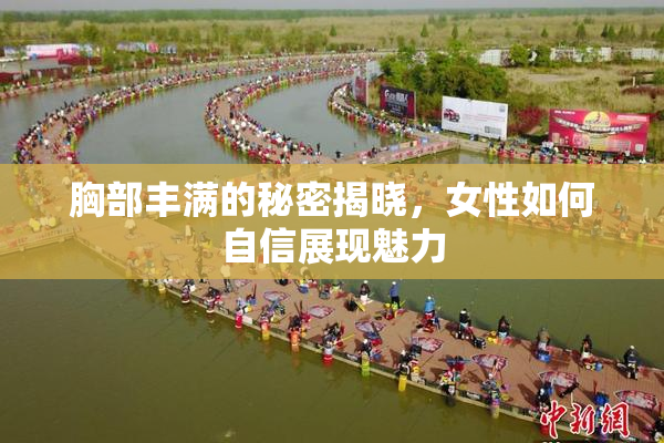 胸部丰满的秘密揭晓，女性如何自信展现魅力