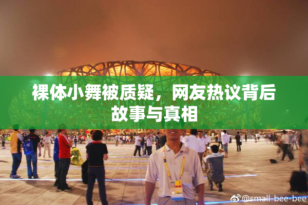 裸体小舞被质疑，网友热议背后故事与真相
