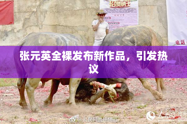 张元英全裸发布新作品，引发热议