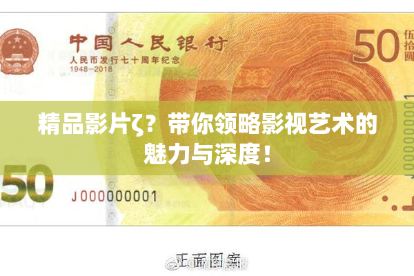 精品影片ζ？带你领略影视艺术的魅力与深度！
