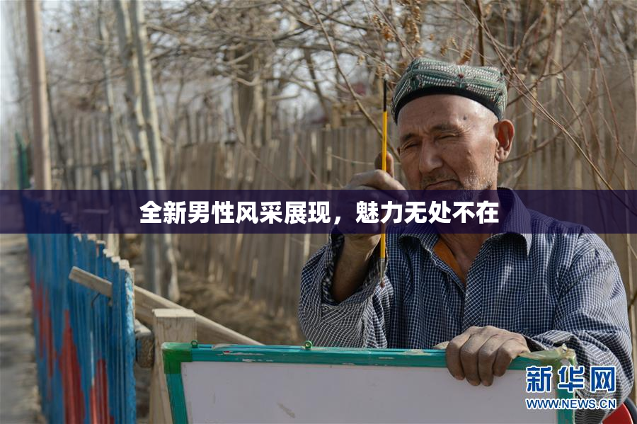 全新男性风采展现，魅力无处不在