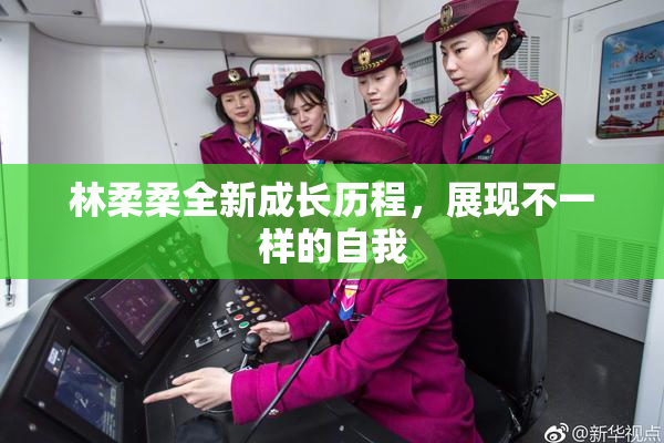 林柔柔全新成长历程，展现不一样的自我