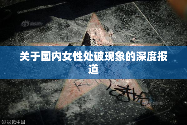 关于国内女性处破现象的深度报道