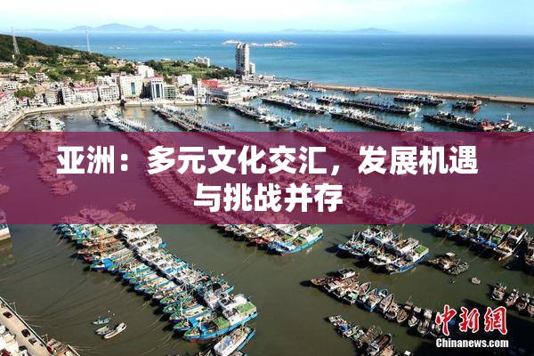 亚洲：多元文化交汇，发展机遇与挑战并存