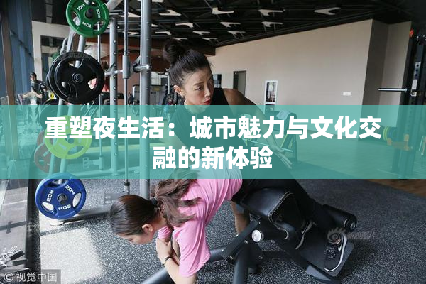 重塑夜生活：城市魅力与文化交融的新体验