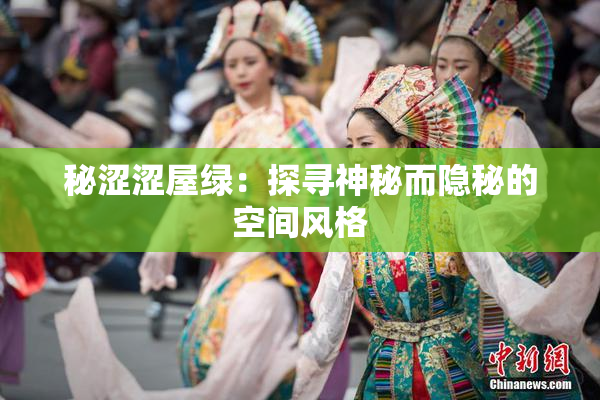 秘涩涩屋绿：探寻神秘而隐秘的空间风格