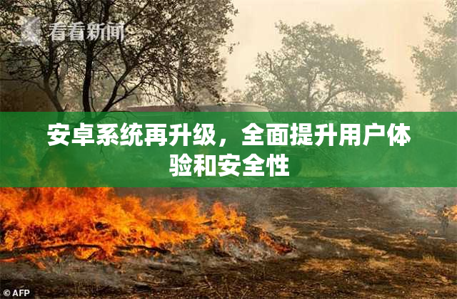 安卓系统再升级，全面提升用户体验和安全性