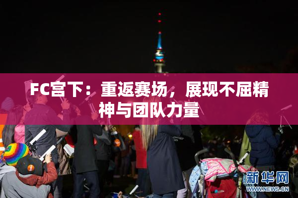 FC宫下：重返赛场，展现不屈精神与团队力量