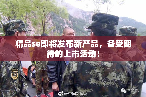 精品se即将发布新产品，备受期待的上市活动！