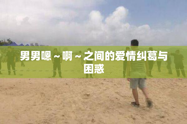 男男嗯～啊～之间的爱情纠葛与困惑