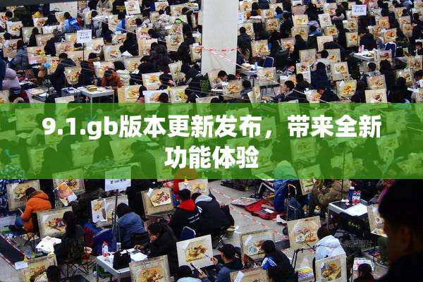 9.1.gb版本更新发布，带来全新功能体验