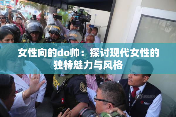 女性向的do帅：探讨现代女性的独特魅力与风格