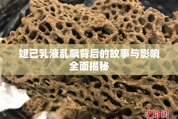 妲己乳液乱飙背后的故事与影响全面揭秘