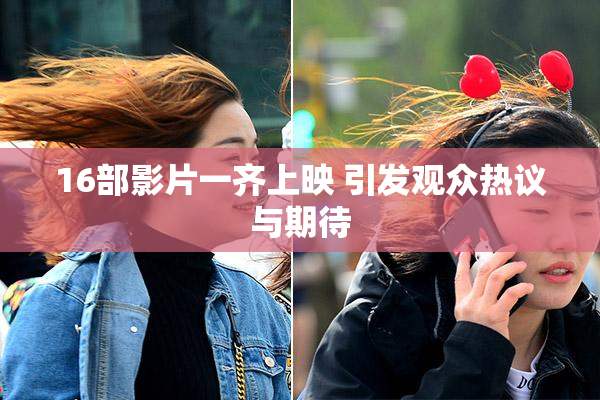 16部影片一齐上映 引发观众热议与期待
