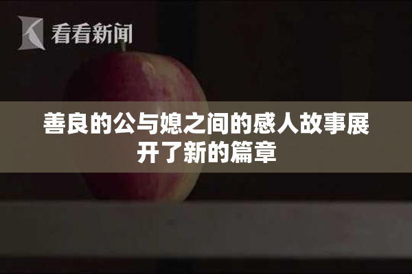善良的公与媳之间的感人故事展开了新的篇章