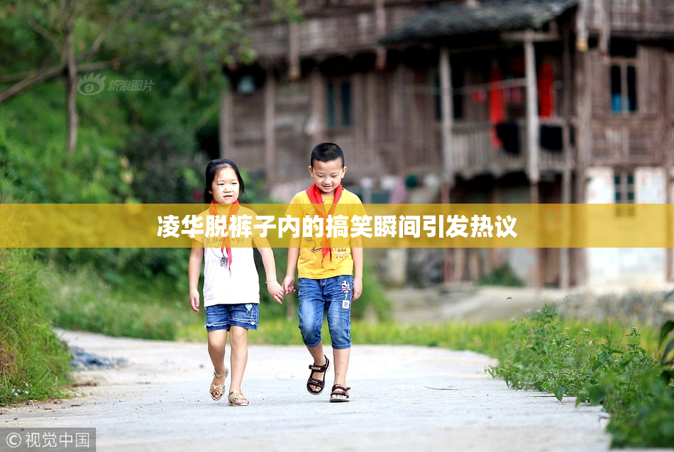 凌华脱裤子内的搞笑瞬间引发热议