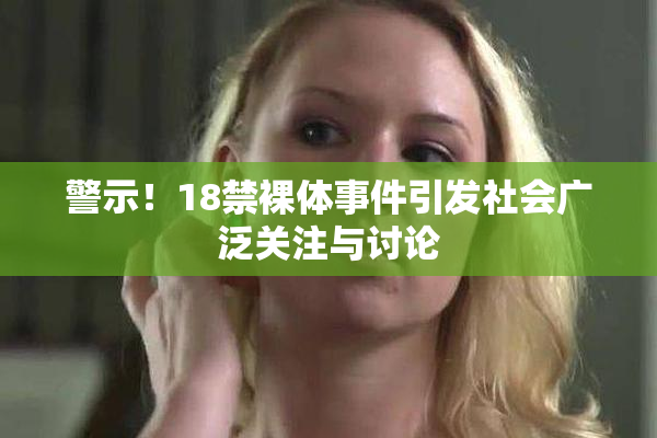 警示！18禁裸体事件引发社会广泛关注与讨论