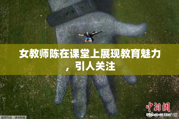 女教师陈在课堂上展现教育魅力，引人关注