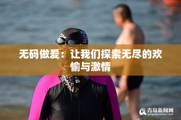 无码做爰：让我们探索无尽的欢愉与激情
