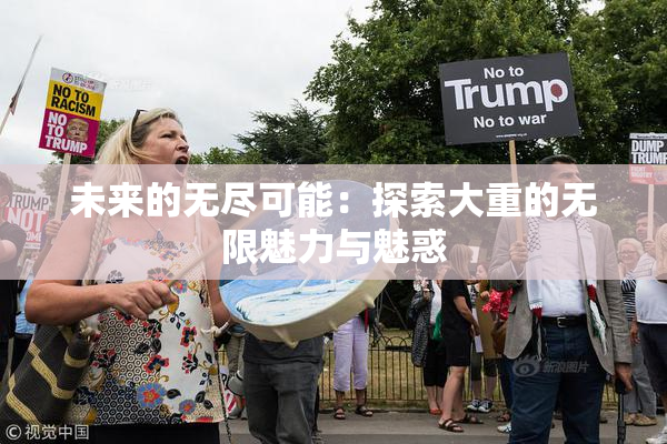 未来的无尽可能：探索大重的无限魅力与魅惑