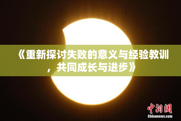 《重新探讨失败的意义与经验教训，共同成长与进步》