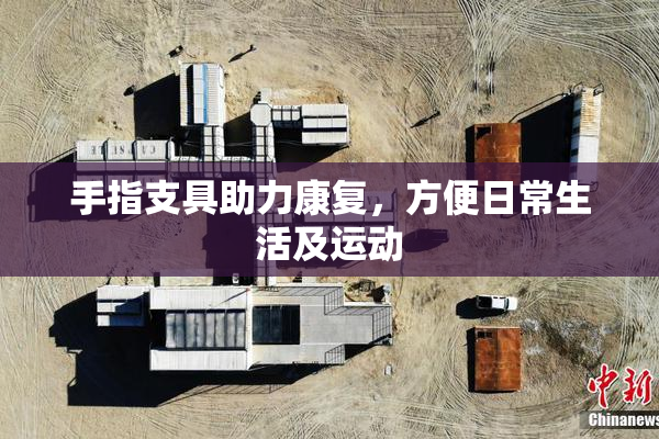手指支具助力康复，方便日常生活及运动