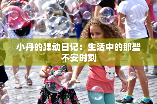 小丹的躁动日记：生活中的那些不安时刻