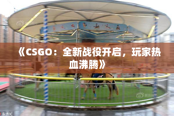 《CSGO：全新战役开启，玩家热血沸腾》