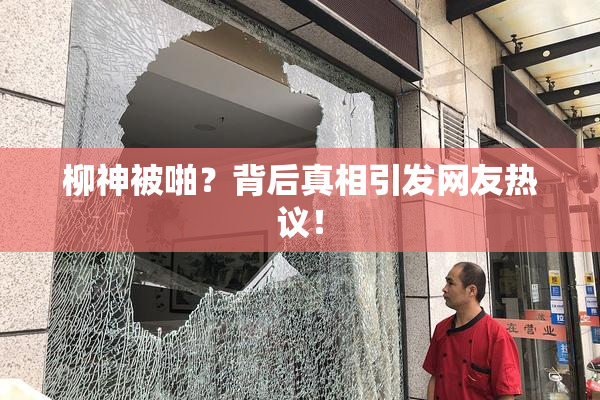 柳神被啪？背后真相引发网友热议！