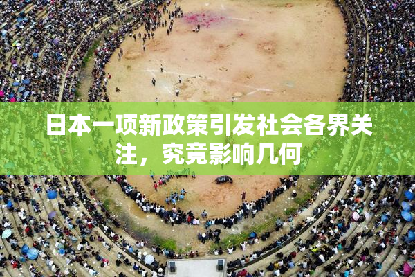 日本一项新政策引发社会各界关注，究竟影响几何