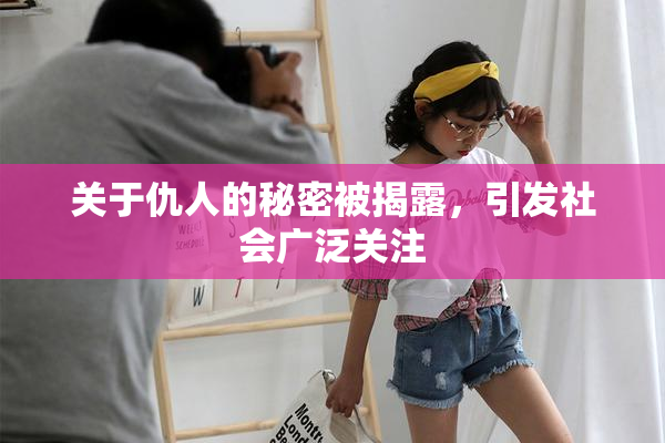 关于仇人的秘密被揭露，引发社会广泛关注
