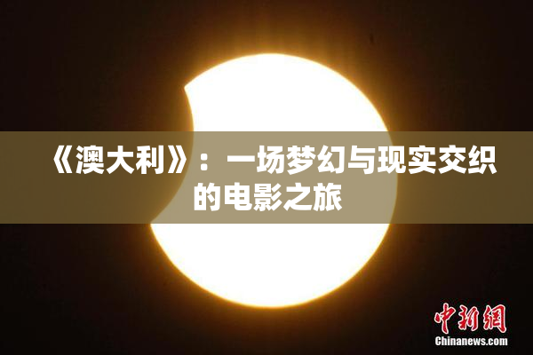 《澳大利》：一场梦幻与现实交织的电影之旅