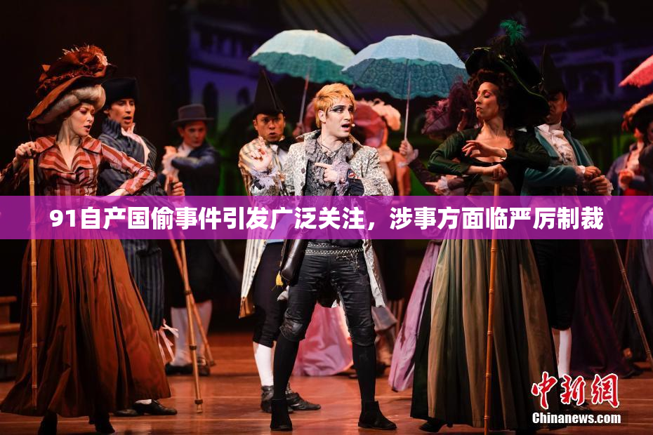 91自产国偷事件引发广泛关注，涉事方面临严厉制裁