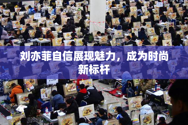 刘亦菲自信展现魅力，成为时尚新标杆