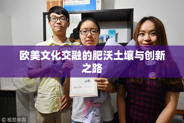 欧美文化交融的肥沃土壤与创新之路