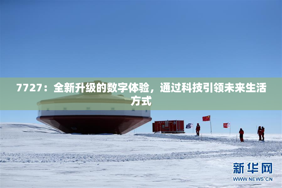 7727：全新升级的数字体验，通过科技引领未来生活方式