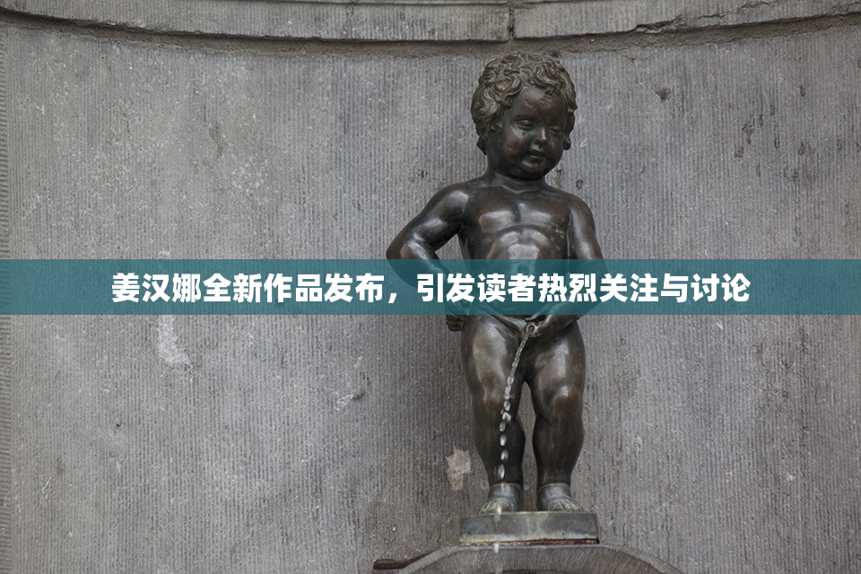 姜汉娜全新作品发布，引发读者热烈关注与讨论