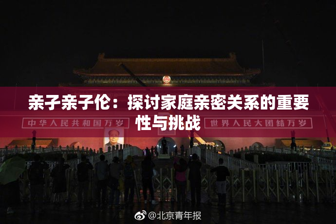 亲孑亲子伦：探讨家庭亲密关系的重要性与挑战