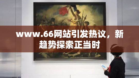 www.66网站引发热议，新趋势探索正当时