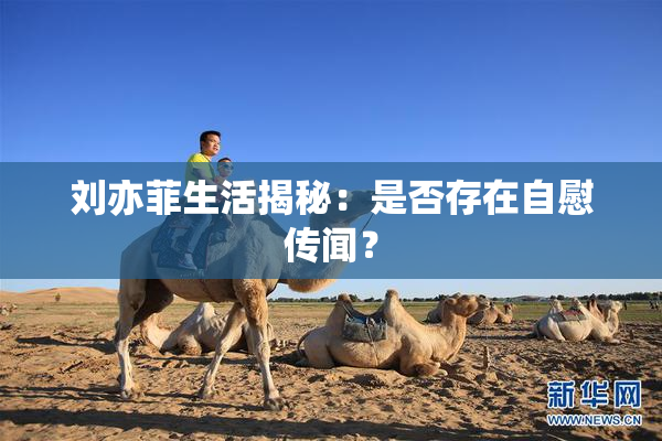 刘亦菲生活揭秘：是否存在自慰传闻？