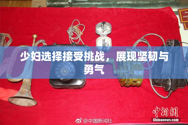 少妇选择接受挑战，展现坚韧与勇气