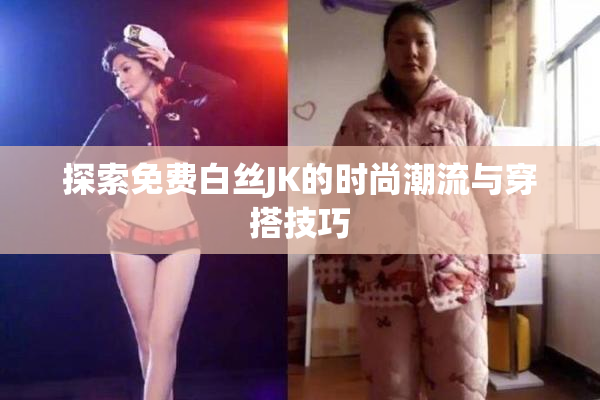 探索免费白丝JK的时尚潮流与穿搭技巧
