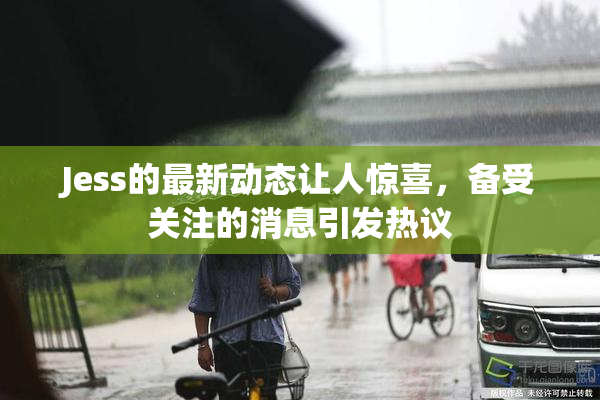Jess的最新动态让人惊喜，备受关注的消息引发热议