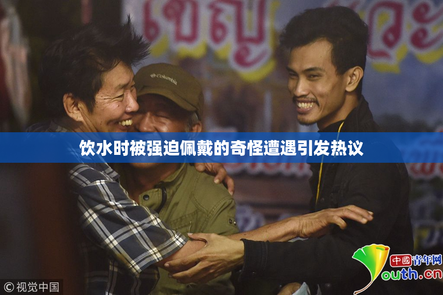 饮水时被强迫佩戴的奇怪遭遇引发热议