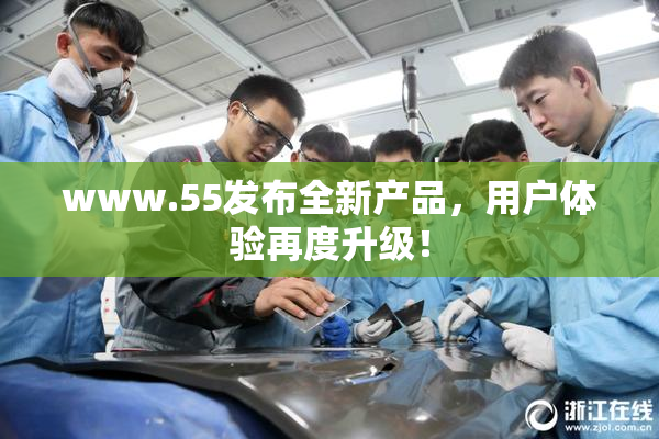 www.55发布全新产品，用户体验再度升级！