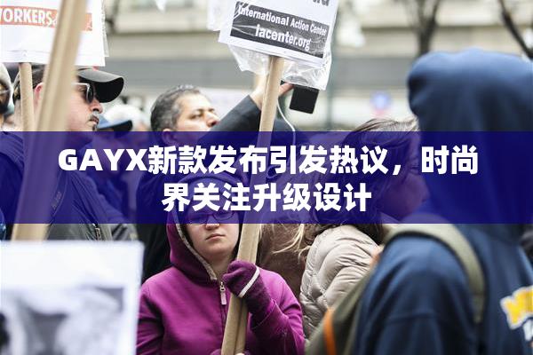 GAYX新款发布引发热议，时尚界关注升级设计