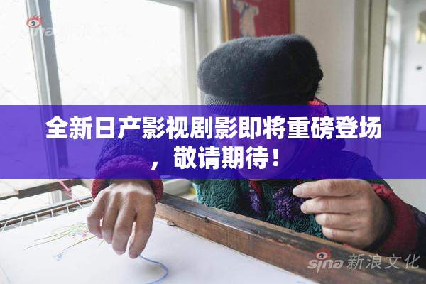 全新日产影视剧影即将重磅登场，敬请期待！
