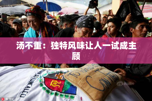 汤不重：独特风味让人一试成主顾